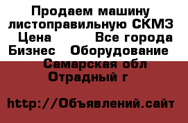 Продаем машину листоправильную СКМЗ › Цена ­ 100 - Все города Бизнес » Оборудование   . Самарская обл.,Отрадный г.